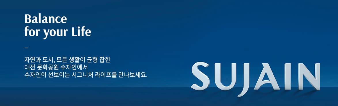 Balance for your Life — 자연과 도시, 모든 생활이 균형 잡힌 대전 문화공원 수자인에서 수자인이 선보이는 시그니처 라이프를 만나보세요. SUJAIN